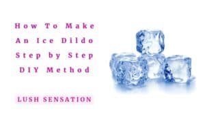 How To Make An Ice Dildo - Step by Step [DIY Method]